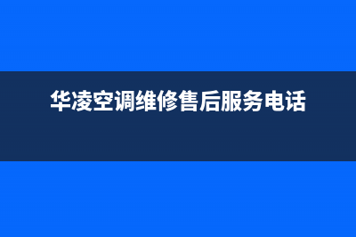 华凌空调维修售后服务中心24小时人工400电话号码2023已更新(今日(华凌空调维修售后服务电话)