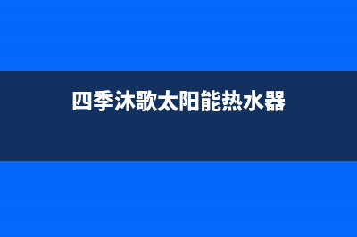 四季沐歌太阳能热水器客服在线咨询24小时人工400电话号码2023(总部(四季沐歌太阳能热水器)