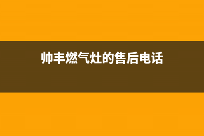 帅丰灶具全国联保售后电话/总部报修热线电话2023已更新(总部/电话)(帅丰燃气灶的售后电话)