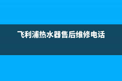 飞利浦热水器售后服务热线(飞利浦热水器售后维修电话)