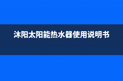 沐阳太阳能热水器全国统一客服售后400客服电话2023(总部(沐阳太阳能热水器使用说明书)