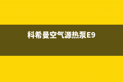 科希曼空气源热泵售后电话24小时人工电话(科希曼空气源热泵E9)