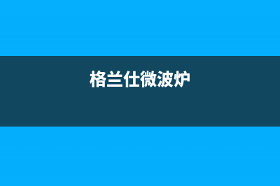 格兰仕（Haier）太阳能厂家客服维修预约电话400服务热线2023(总部(格兰仕微波炉)