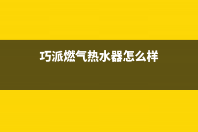 巧派燃气热水器e4故障怎么解决(巧派燃气热水器怎么样)