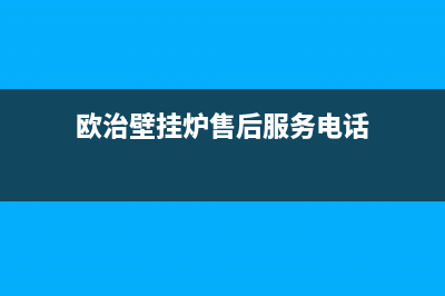 欧治壁挂炉售后维修电话(欧治壁挂炉售后服务电话)