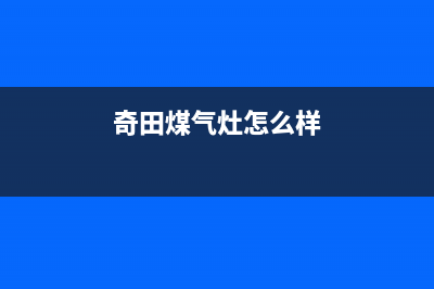 奇田灶具客服售后/统一服务热线2023已更新(厂家400)(奇田煤气灶怎么样)