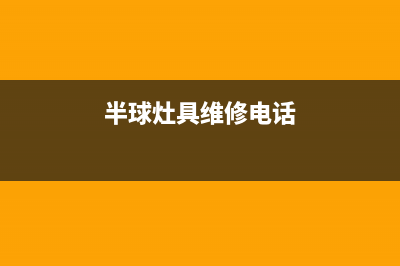 半球灶具维修电话最近的网点/售后400客服电话2023已更新(总部400)(半球灶具维修电话)