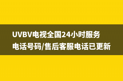 UVBV电视全国24小时服务电话号码/售后客服电话已更新[服务热线]