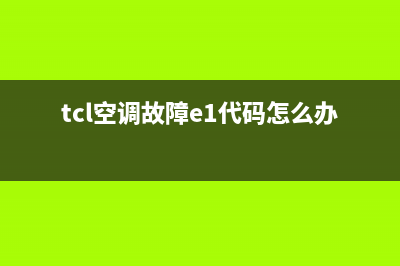 TCL空调报e1故障代码(tcl空调故障e1代码怎么办)