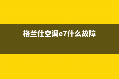 格兰仕空调e6故障(格兰仕空调e7什么故障)