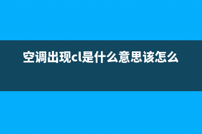 丅cL空调故障代码EL(空调出现cl是什么意思该怎么办)