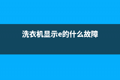 洗衣机显示e的代码(洗衣机显示e的什么故障)