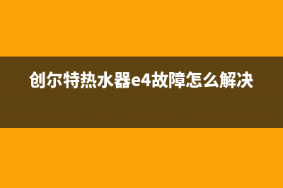 创尔特热水器e4故障(创尔特热水器e4故障怎么解决)