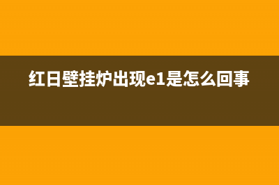 红日壁挂炉e5故障解决方法(红日壁挂炉出现e1是怎么回事)