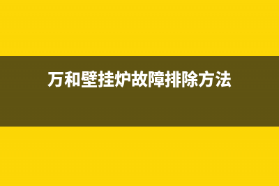 万和壁挂炉故障e6(万和壁挂炉故障排除方法)