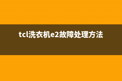 TCL洗衣机e2故障代码(tcl洗衣机e2故障处理方法)