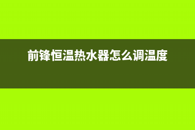 前锋恒温热水器e4故障(前锋恒温热水器怎么调温度)