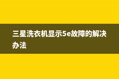 三星洗衣机5e代码(三星洗衣机显示5e故障的解决办法)