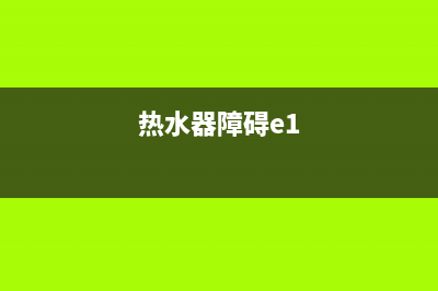 热水器e1故障如何修理(热水器障碍e1)