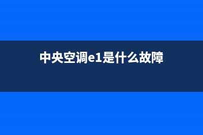 中央空调e1故障怎么解决(中央空调e1是什么故障)