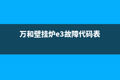 万和壁挂炉e3故障解决图(万和壁挂炉e3故障代码表)