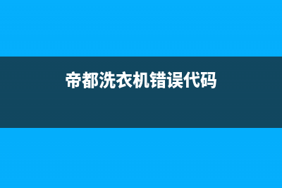 帝都洗衣机错误代码e11怎么办(帝都洗衣机错误代码)