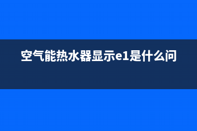 空气能热水器显示e6故障检修(空气能热水器显示e1是什么问题)