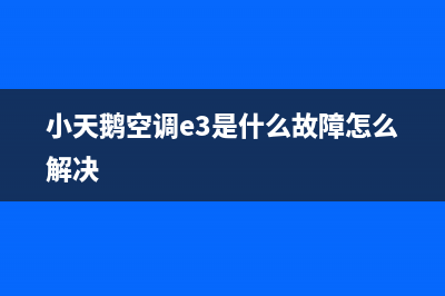 小天鹅空调e3是什么故障(小天鹅空调e3是什么故障怎么解决)