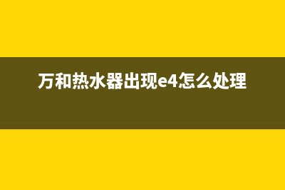 万和热水器出现e1是什么故障代码(万和热水器出现e4怎么处理)