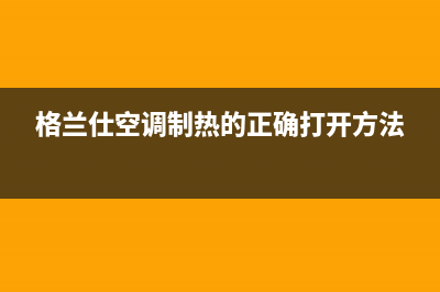 格兰仕空调制热显示e1故障解决方法(格兰仕空调制热的正确打开方法)