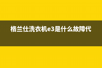 格兰仕洗衣机e3故障排除(格兰仕洗衣机e3是什么故障代码)