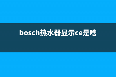bosch热水器显示ce故障代码(bosch热水器显示ce是啥意思)