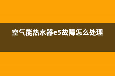 空气能热水器e5故障手动解决(空气能热水器e5故障怎么处理)