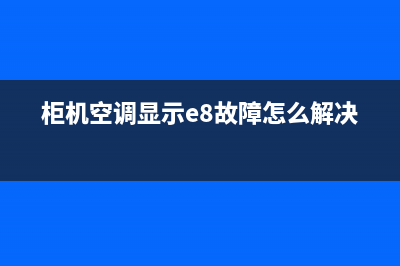 柜机空调显示e8是什么故障(柜机空调显示e8故障怎么解决)