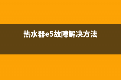 热水器e5故障原因(热水器e5故障解决方法)