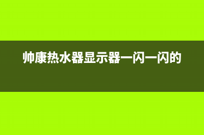 帅康热水器显示e1是什么故障(帅康热水器显示器一闪一闪的)