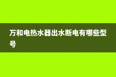 万和电热水器出现e4故障代码(万和电热水器出水断电有哪些型号)