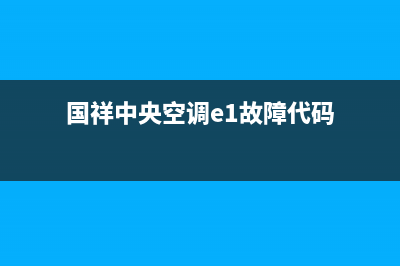 国祥中央空调E1故障(国祥中央空调e1故障代码)