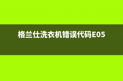 格兰仕洗衣机错误代码e6c(格兰仕洗衣机错误代码E05)