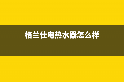 格兰仕电热水器e3是什么故障代码(格兰仕电热水器怎么样)