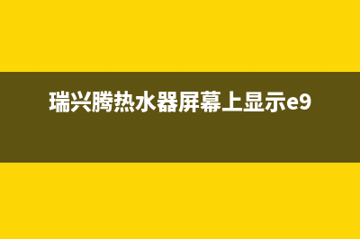 瑞能热水器E9故障(瑞兴腾热水器屏幕上显示e9)