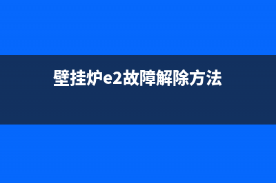 壁挂炉e2故障解决方法(壁挂炉e2故障解除方法)