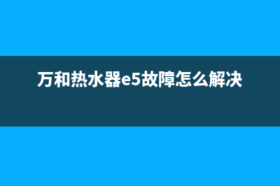 万和热水器e5故障贵吗(万和热水器e5故障怎么解决)