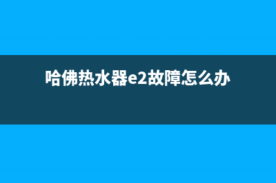 哈佛热水器e2故障(哈佛热水器e2故障怎么办)