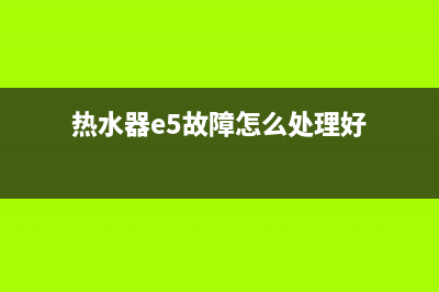 热水器e5故障怎么修(热水器e5故障怎么处理好)