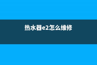 家用热水器e2故障代码(热水器e2怎么维修)