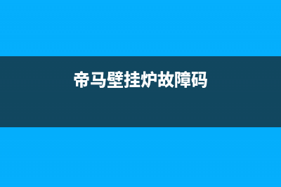 帝马壁挂炉e8故障代码(帝马壁挂炉故障码)