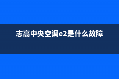 志高中央空调e2故障代码解决(志高中央空调e2是什么故障)