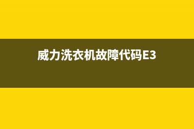 威力洗衣机故障代码e6代表的是什么故障(威力洗衣机故障代码E3)