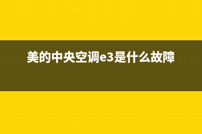 美的中央空调e3故障(美的中央空调e3是什么故障)